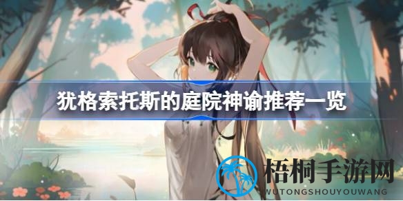 神秘庭院秘宝揭晓：神谕实力大盘点，助力游戏新篇章