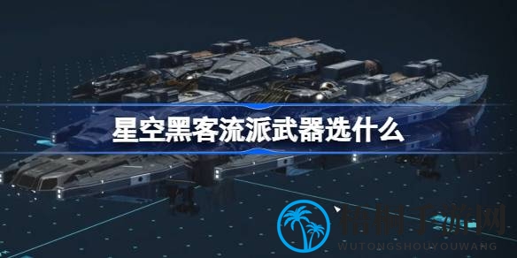 揭秘星空黑客流派：游戏初期至后期武器选择攻略，助你成为无垠宇宙中的顶尖黑客