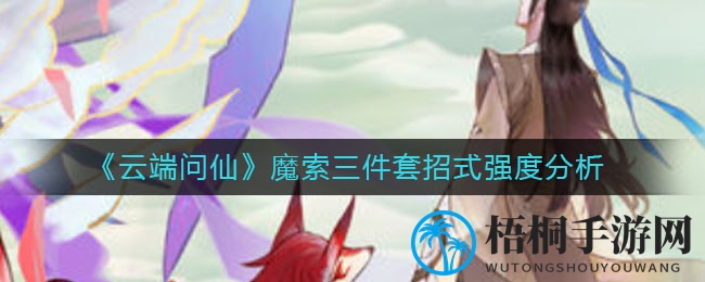 《云端问仙》魔索三件套招式强度分析