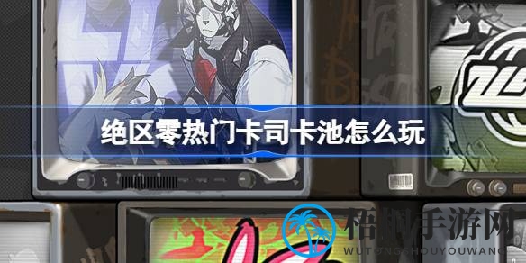 绝区零公测福利盛宴：热门卡司卡池攻略全解析，畅游无忧！