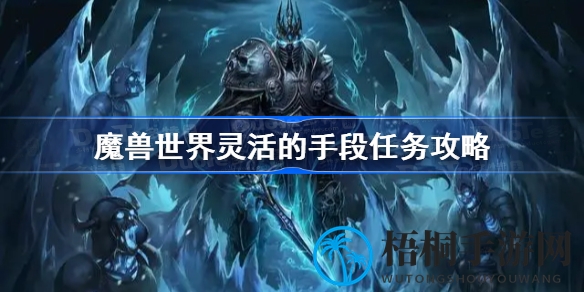 魔兽世界怀旧服WLK版“灵活的手段”任务攻略详解，助你轻松完成任务