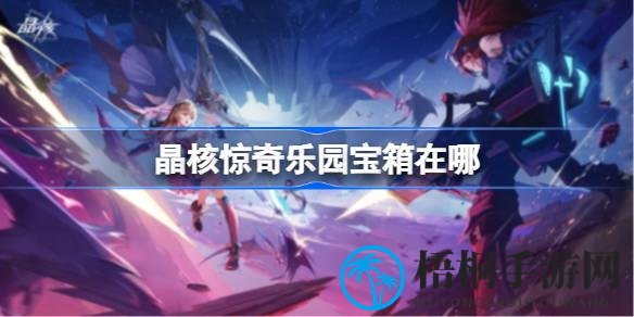 晶核惊奇乐园寻宝攻略大揭秘：七宝箱藏匿之谜等你探索