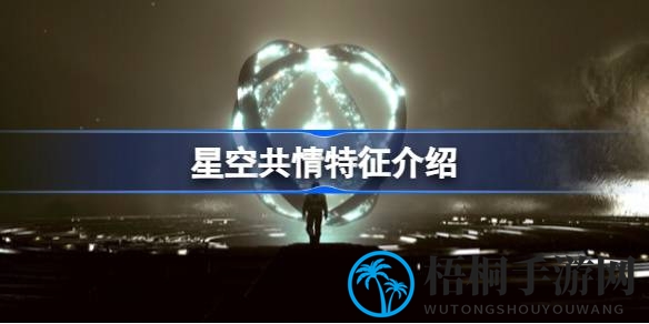 星空共情技能解析：战斗中伙伴情感共鸣的奥秘