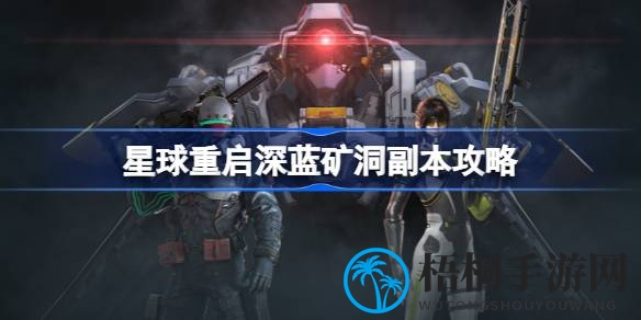 《游戏星球重启》深蓝矿洞攻略揭秘：团队协作挑战裂口沙虫，丰厚奖励等你来拿
