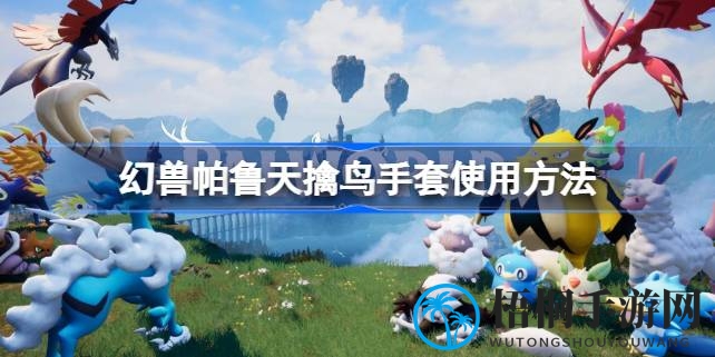 揭秘幻兽帕鲁：天擒鸟手套使用技巧，飞翔乐趣等你来探索