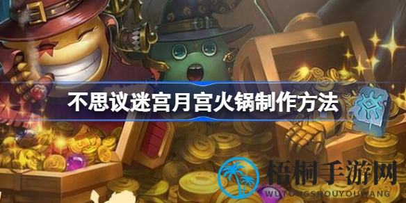 月宫火锅神秘配方大揭秘：不思议迷宫美食攻略来袭