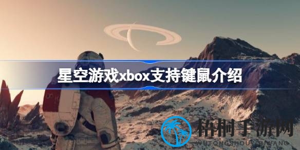星空游戏Xbox版不支持键鼠操作：玩家需适应手柄操作与晕眩问题