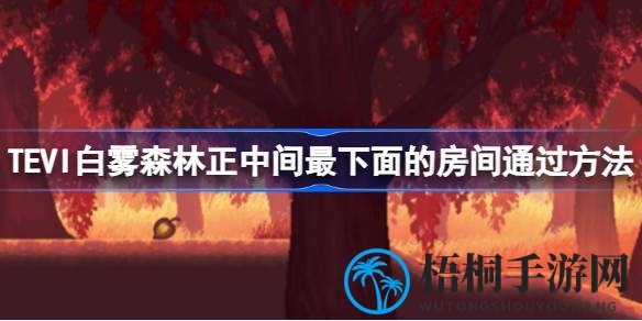 迷雾森林探险攻略：揭秘TEVI迷宫通关秘籍