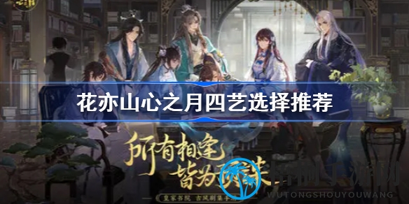 破译花亦山心月四艺搭配秘籍，解锁最强阵容攻略