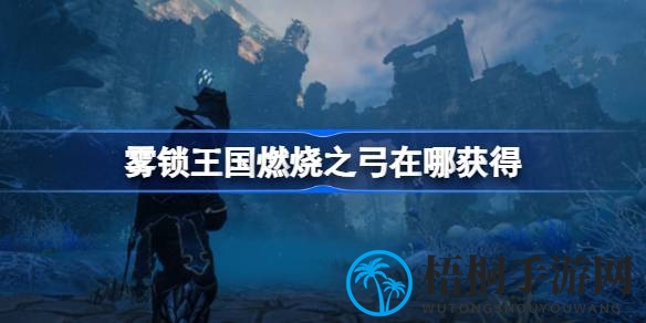 揭秘雾锁王国：燃烧之弓获取攻略，远程利器等你来拿