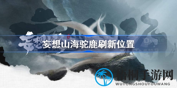 探寻神秘驼鹿：妄想山海刷新地点全解析攻略