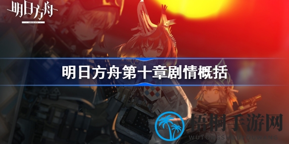 明日方舟第十章揭秘：战略意图与民族冲突，深度解析精彩剧情