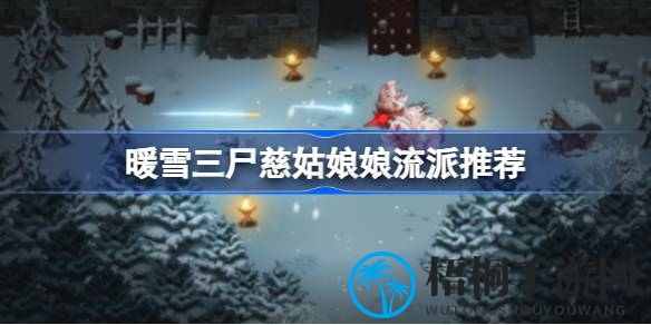 暖雪三尸慈姑娘娘流派攻略大揭秘：两大热门玩法深度解析，提升游戏技巧