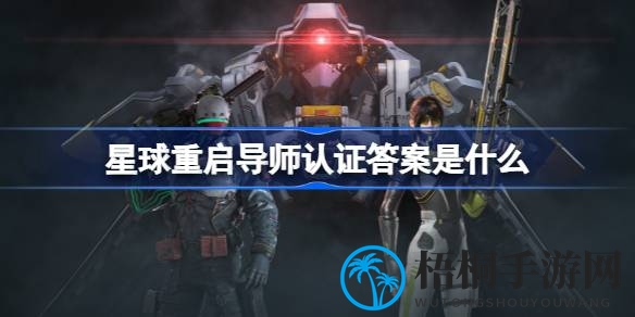 星球重启导师认证攻略大揭秘：独家答案秘籍助你轻松通关