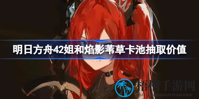 明日方舟四周年狂欢，幻神42与焰影苇草双UP卡池，抽卡价值深度解析