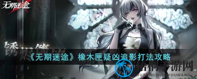 《无期迷途》橡木匣疑凶追影打法攻略