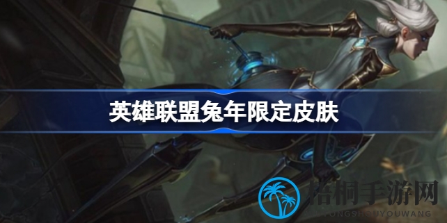 英雄联盟兔年限定皮肤大揭秘：五位女英雄风采再现，新春狂欢不容错过